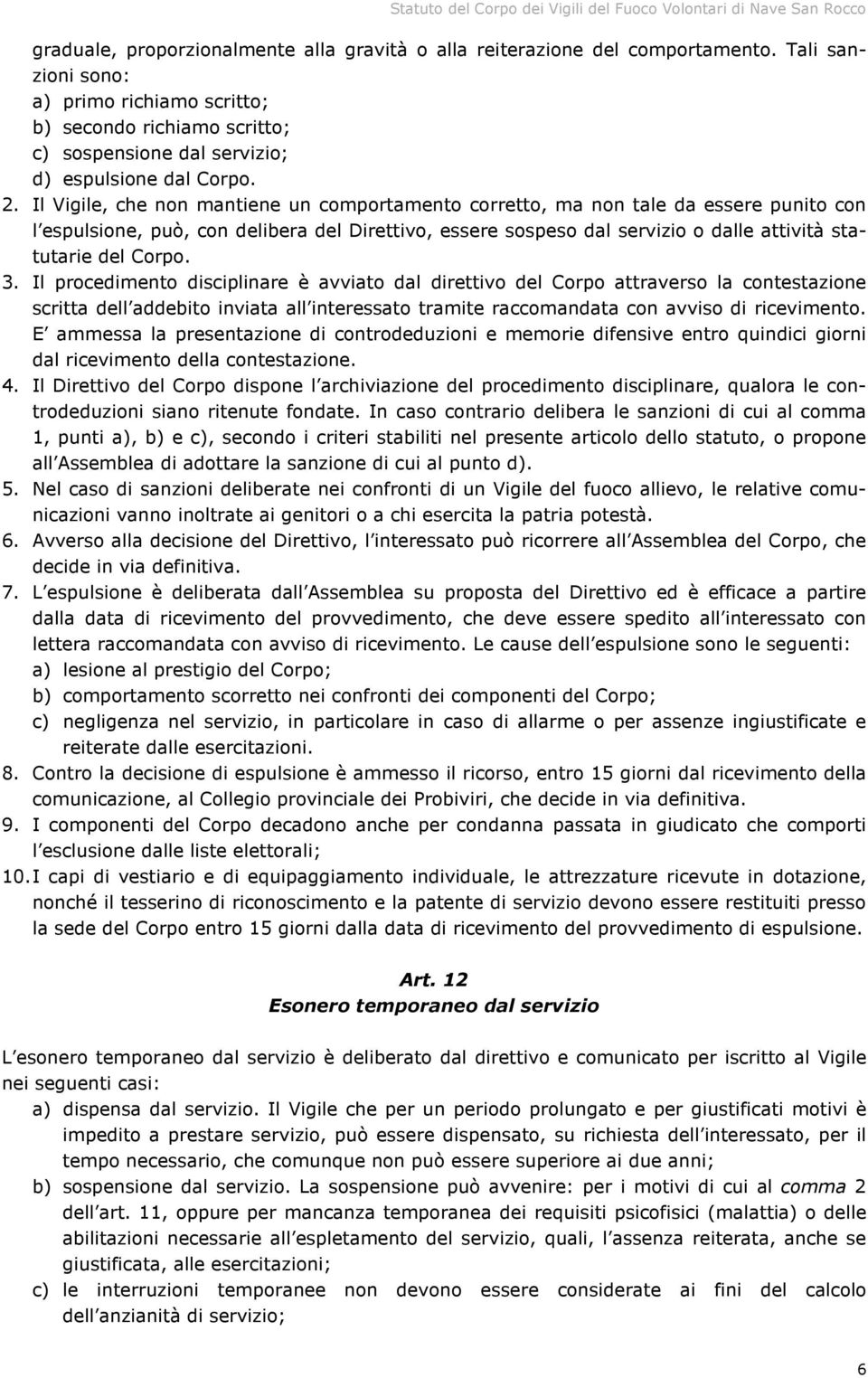 Il Vigile, che non mantiene un comportamento corretto, ma non tale da essere punito con l espulsione, può, con delibera del Direttivo, essere sospeso dal servizio o dalle attività statutarie del