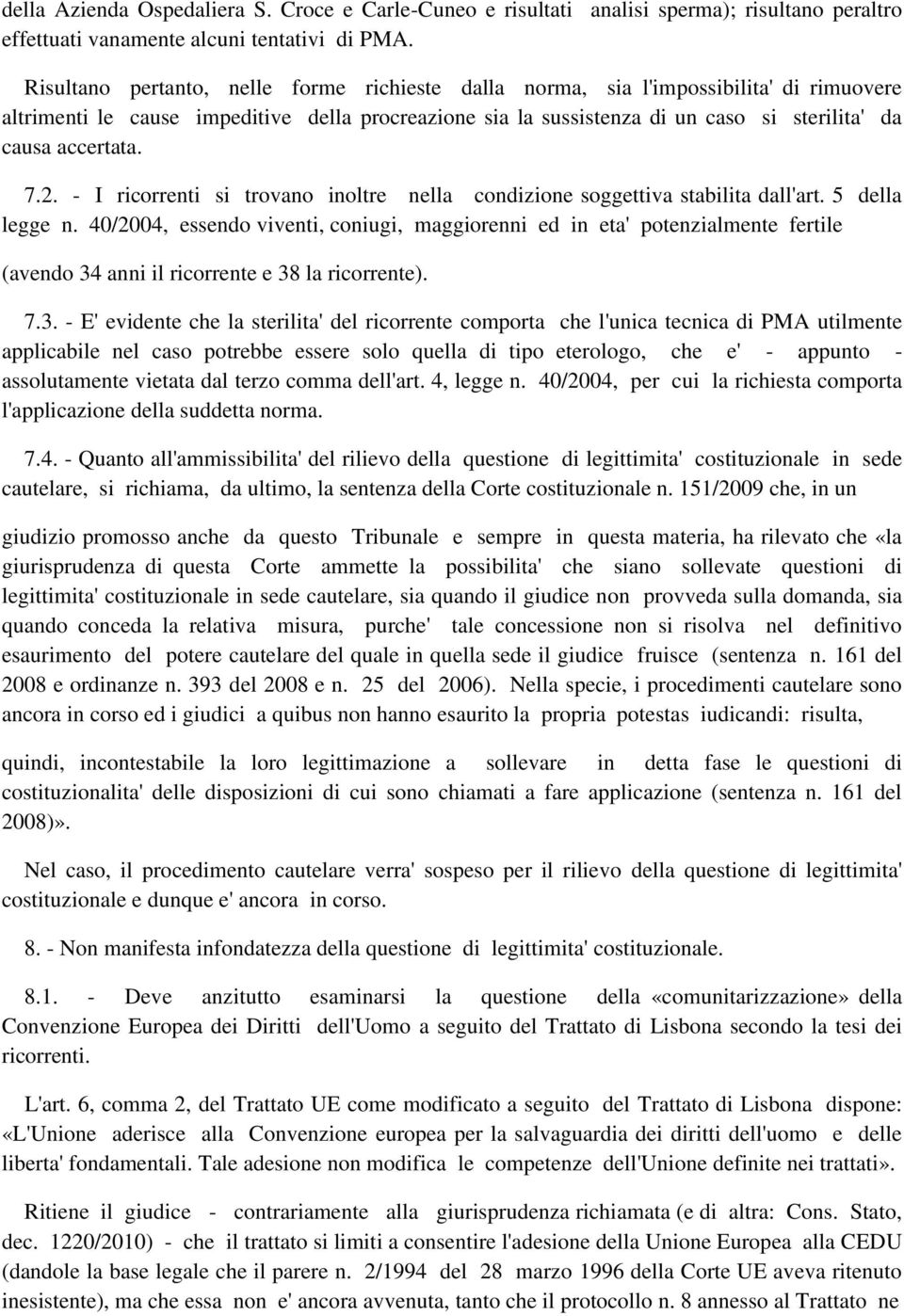 accertata. 7.2. - I ricorrenti si trovano inoltre nella condizione soggettiva stabilita dall'art. 5 della legge n.