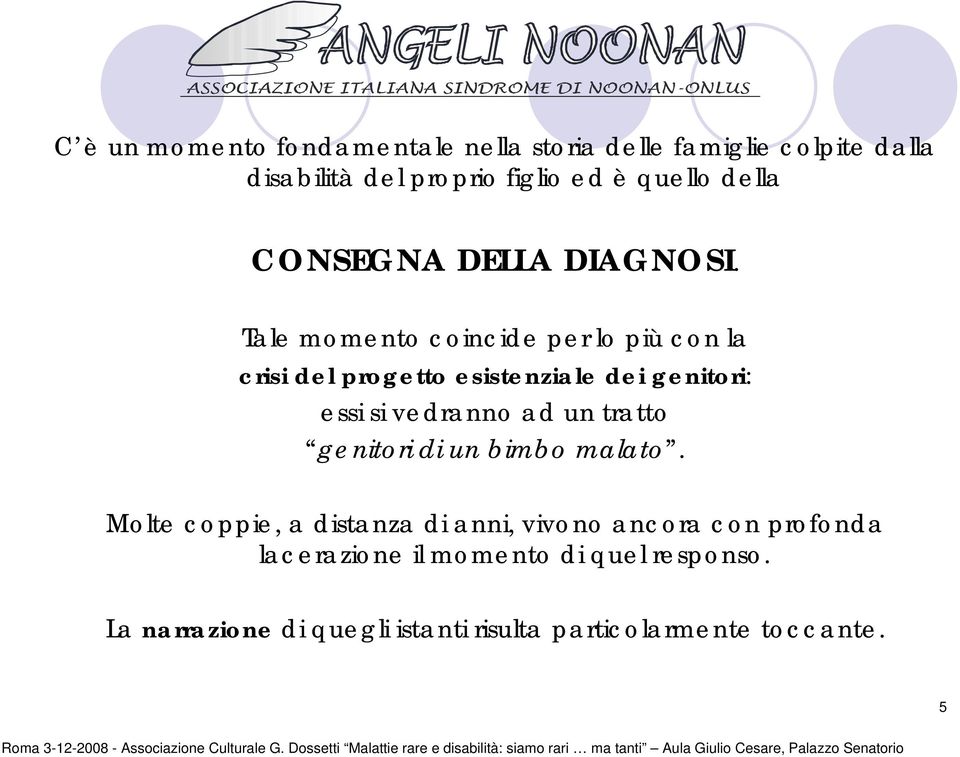 Tale momento coincide per lo più con la crisi del progetto esistenziale dei genitori: essi si vedranno ad un