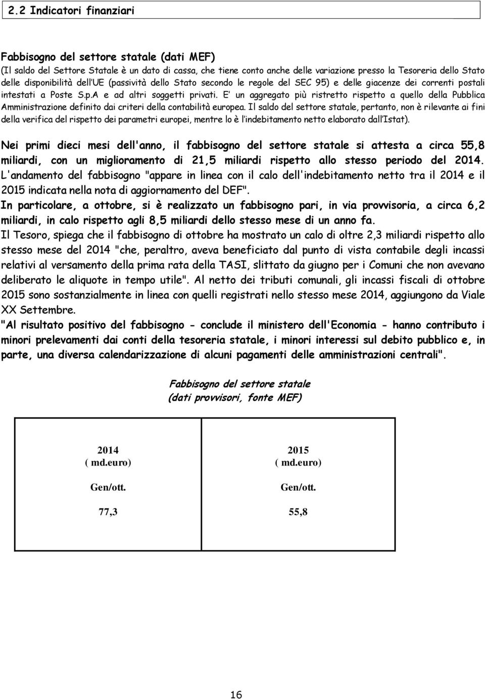 E un aggregato più ristretto rispetto a quello della Pubblica Amministrazione definito dai criteri della contabilità europea.