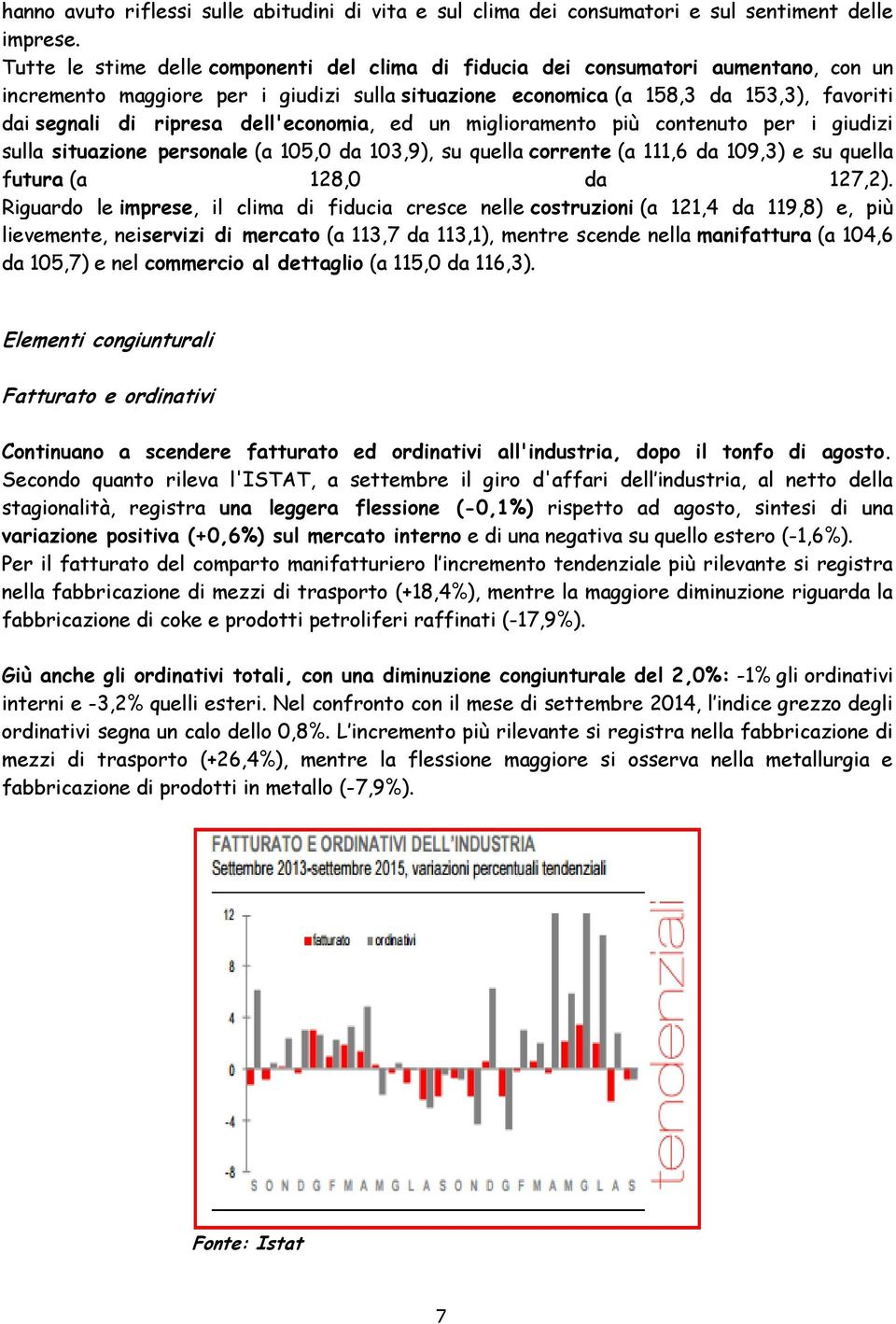 dell'economia, ed un miglioramento più contenuto per i giudizi sulla situazione personale (a 105,0 da 103,9), su quella corrente (a 111,6 da 109,3) e su quella futura (a 128,0 da 127,2).