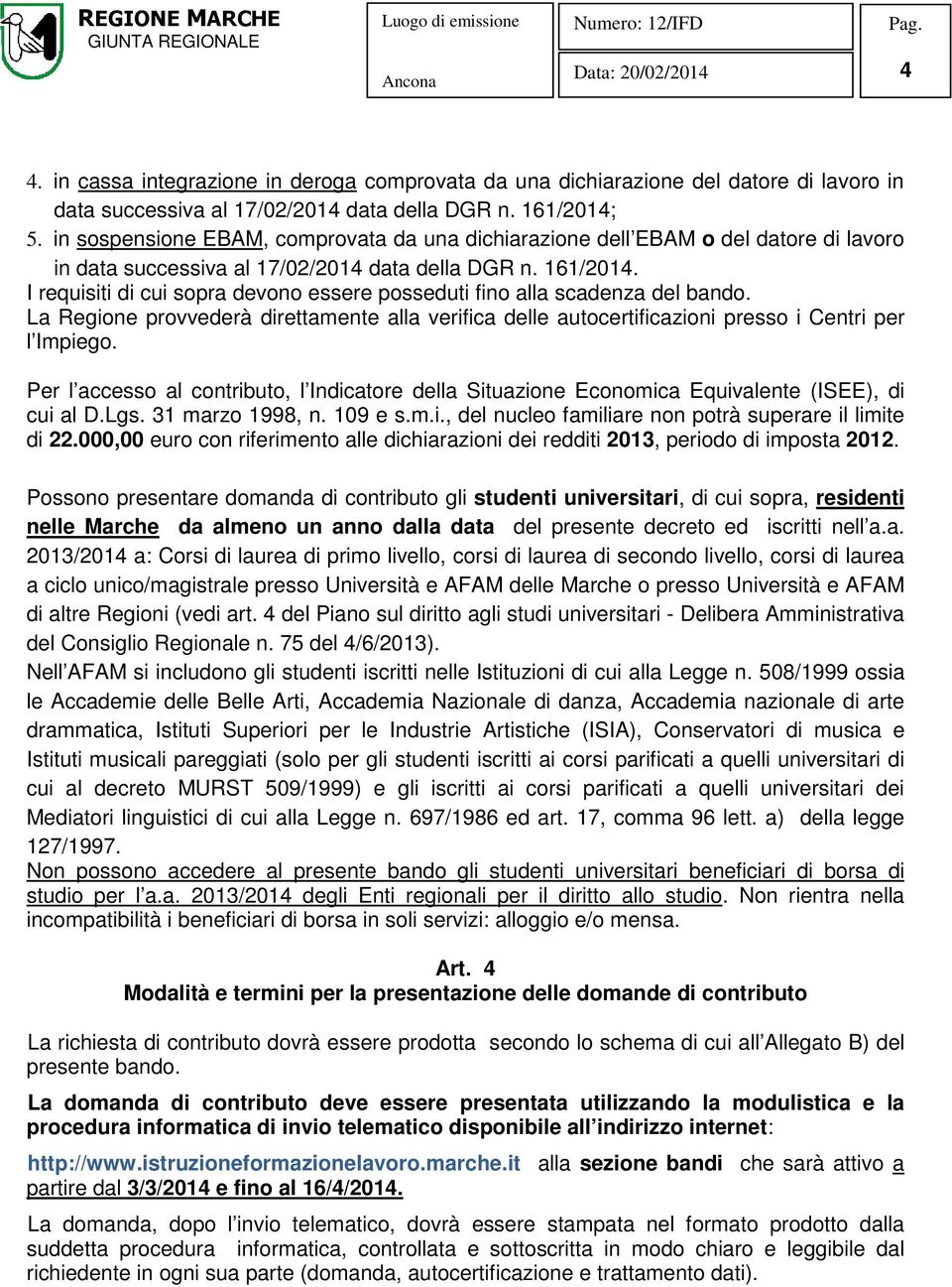 I requisiti di cui sopra devono essere posseduti fino alla scadenza del bando. La Regione provvederà direttamente alla verifica delle autocertificazioni presso i Centri per l Impiego.