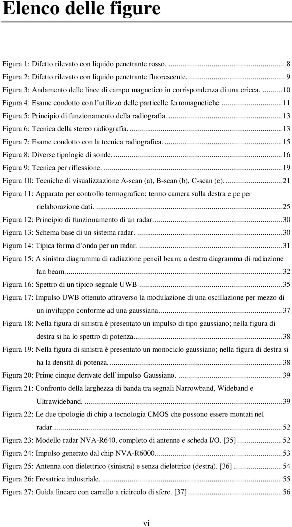 .. 11 Figura 5: Principio di funzionamento della radiografia.... 13 Figura 6: Tecnica della stereo radiografia.... 13 Figura 7: Esame condotto con la tecnica radiografica.