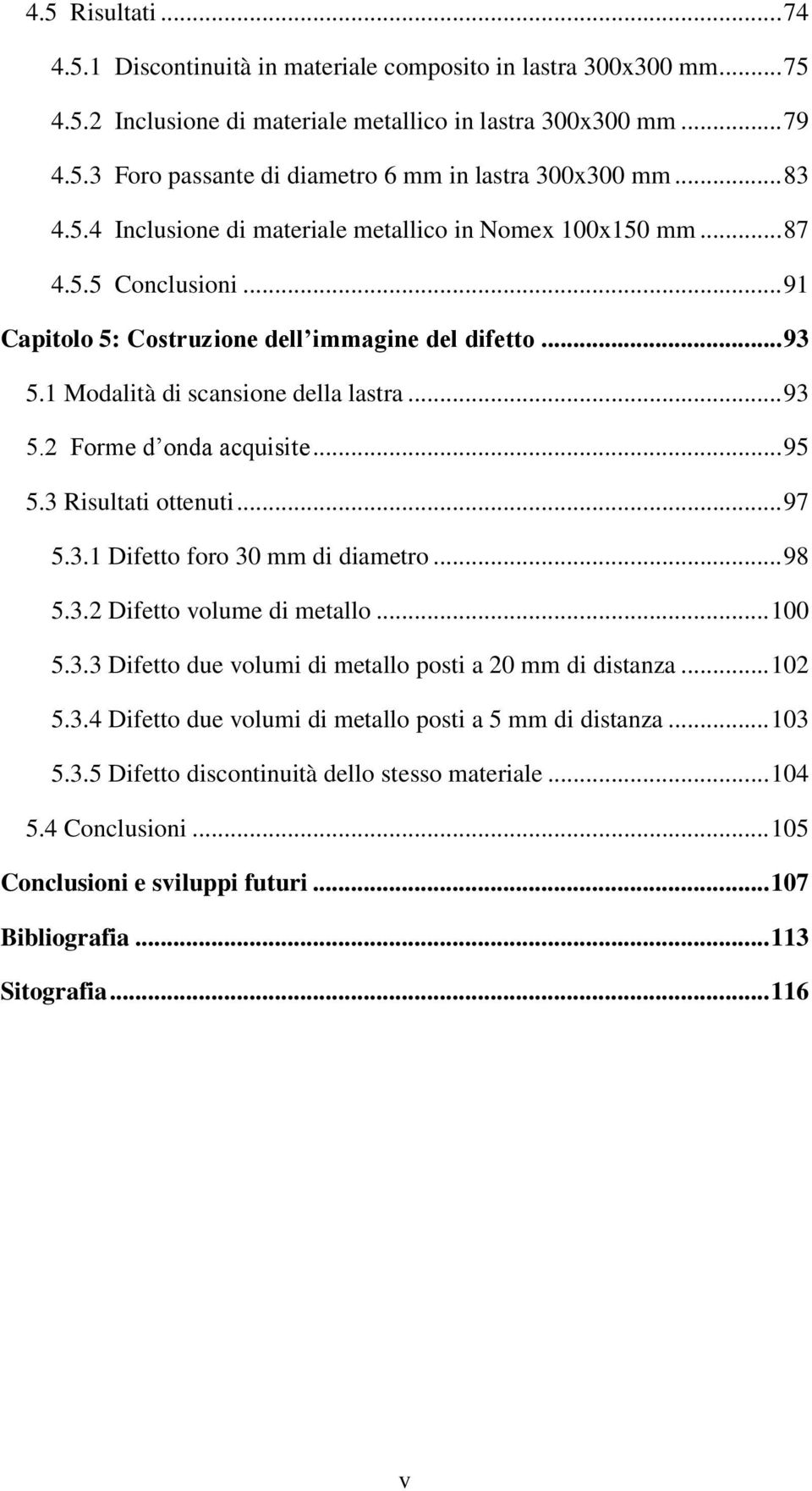 .. 95 5.3 Risultati ottenuti... 97 5.3.1 Difetto foro 30 mm di diametro... 98 5.3.2 Difetto volume di metallo... 100 5.3.3 Difetto due volumi di metallo posti a 20 mm di distanza... 102 5.3.4 Difetto due volumi di metallo posti a 5 mm di distanza.