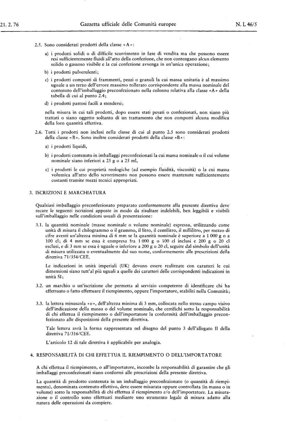 non contengano alcun elemento solido o gassoso visibile e la cui confezione avvenga in un' unica operazione ; b) i prodotti pulverulenti ; c) i prodotti composti di frammenti, pezzi o granuli la cui