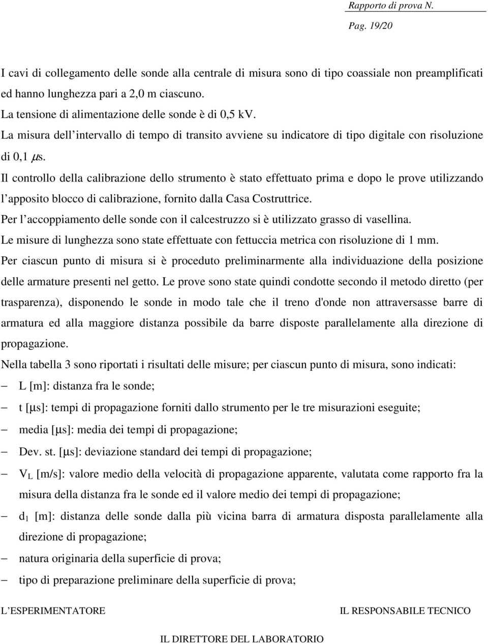 Il controllo della calibrazione dello strumento è stato effettuato prima e dopo le prove utilizzando l apposito blocco di calibrazione, fornito dalla Casa Costruttrice.