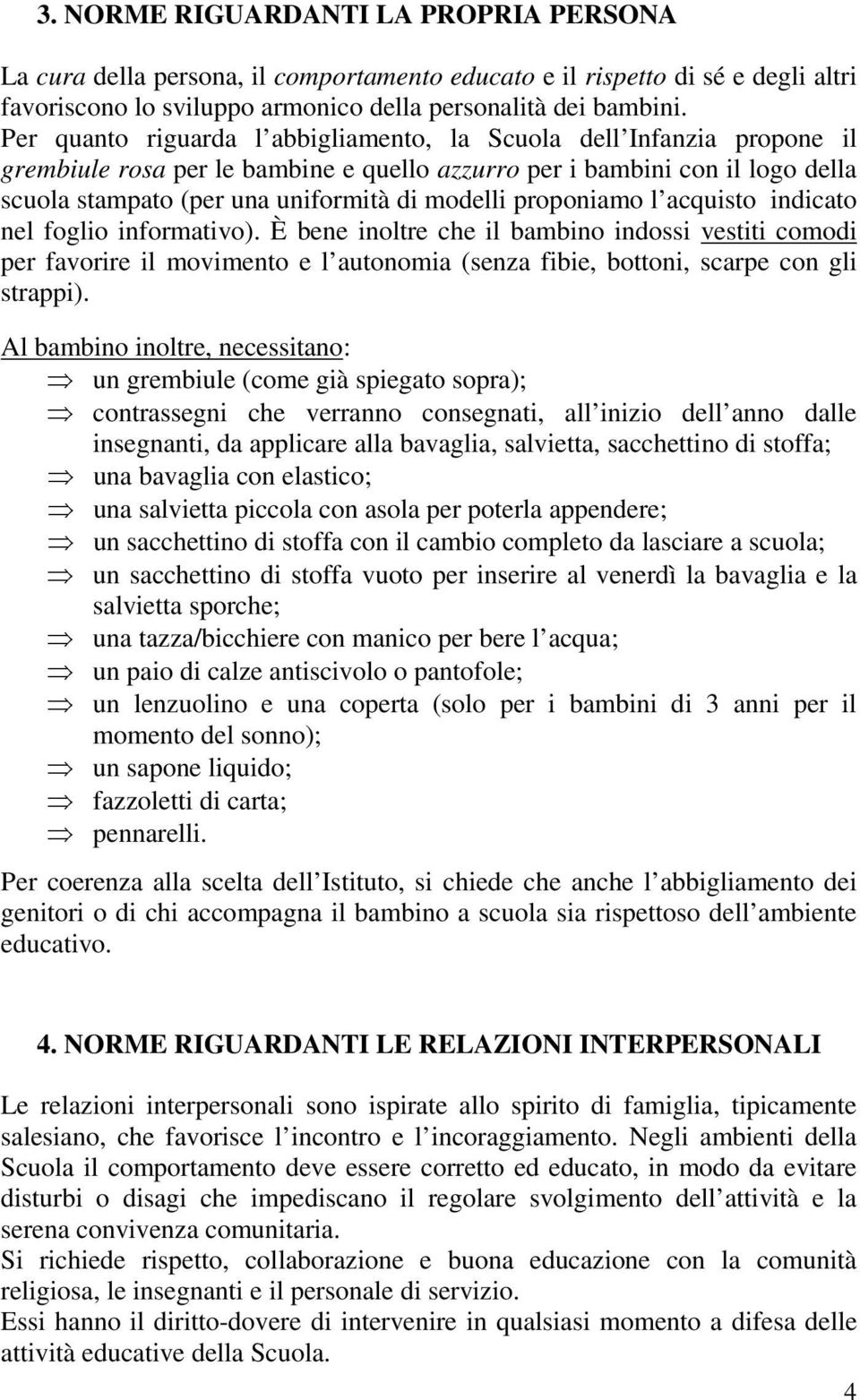 proponiamo l acquisto indicato nel foglio informativo). È bene inoltre che il bambino indossi vestiti comodi per favorire il movimento e l autonomia (senza fibie, bottoni, scarpe con gli strappi).