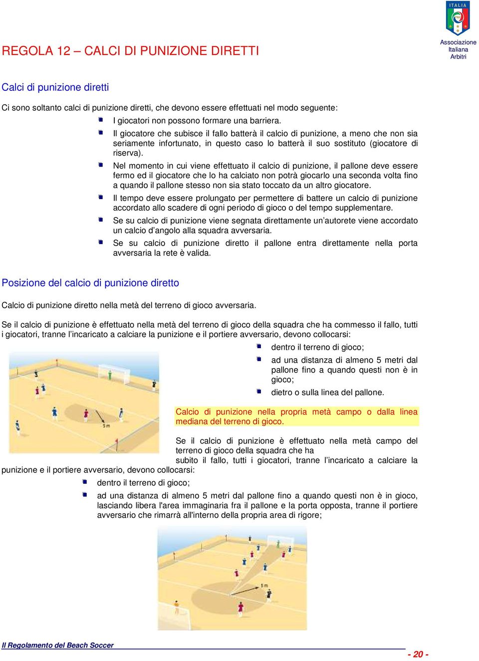 Nel momento in cui viene effettuato il calcio di punizione, il pallone deve essere fermo ed il giocatore che lo ha calciato non potrà giocarlo una seconda volta fino a quando il pallone stesso non