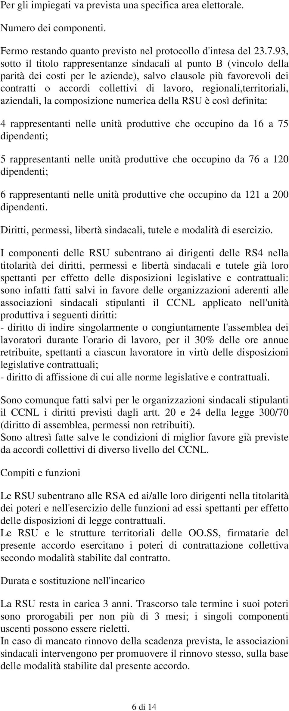 regionali,territoriali, aziendali, la composizione numerica della RSU è così definita: 4 rappresentanti nelle unità produttive che occupino da 16 a 75 dipendenti; 5 rappresentanti nelle unità