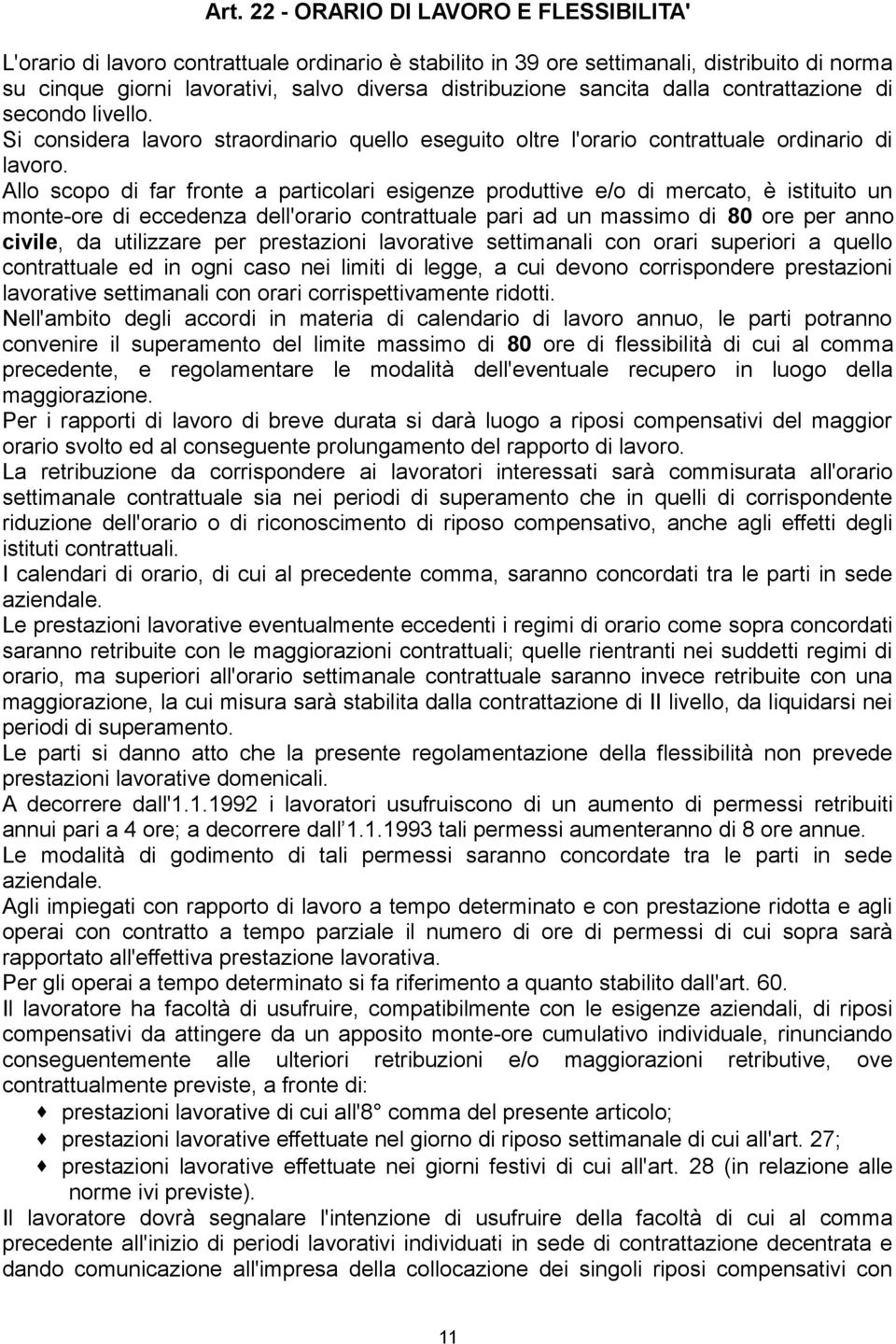 Allo scopo di far fronte a particolari esigenze produttive e/o di mercato, è istituito un monte-ore di eccedenza dell'orario contrattuale pari ad un massimo di 80 ore per anno civile, da utilizzare