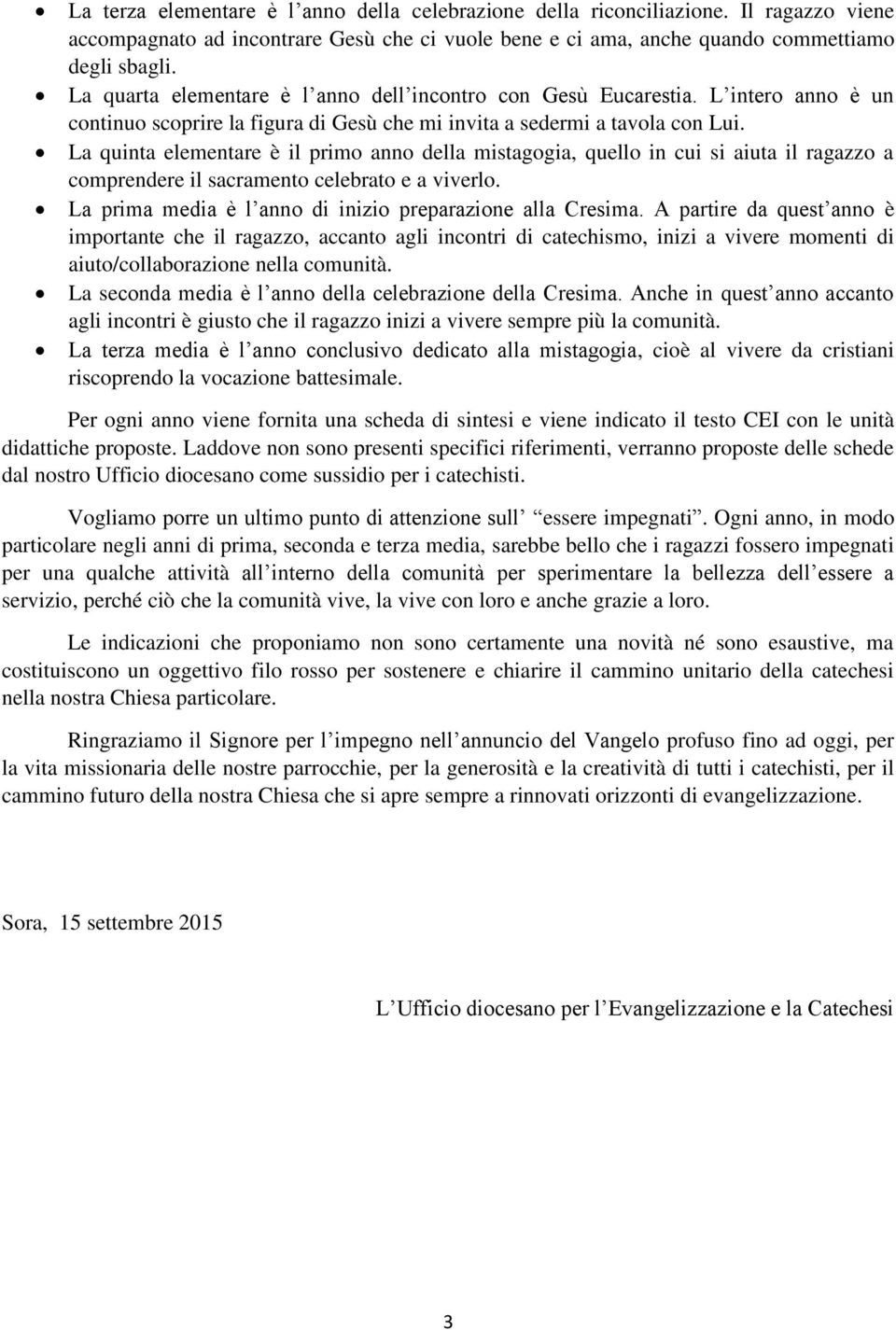 La quinta elementare è il primo anno della mistagogia, quello in cui si aiuta il ragazzo a comprendere il sacramento celebrato e a viverlo. La prima media è l anno di inizio preparazione alla Cresima.