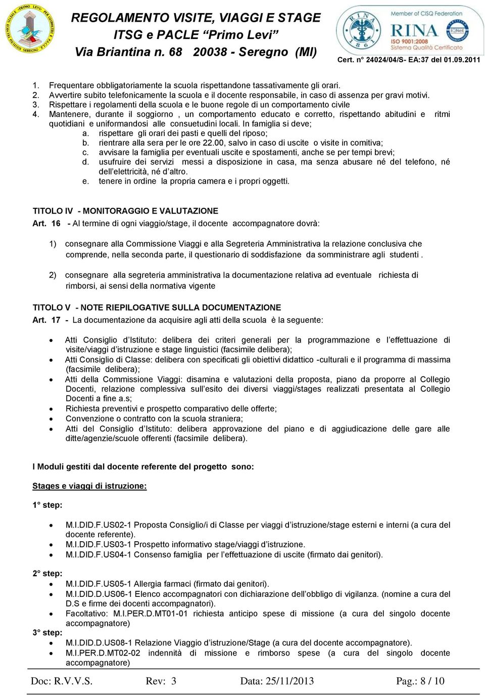 Mantenere, durante il soggiorno, un comportamento educato e corretto, rispettando abitudini e ritmi quotidiani e uniformandosi alle consuetudini locali. In famiglia si deve; a.