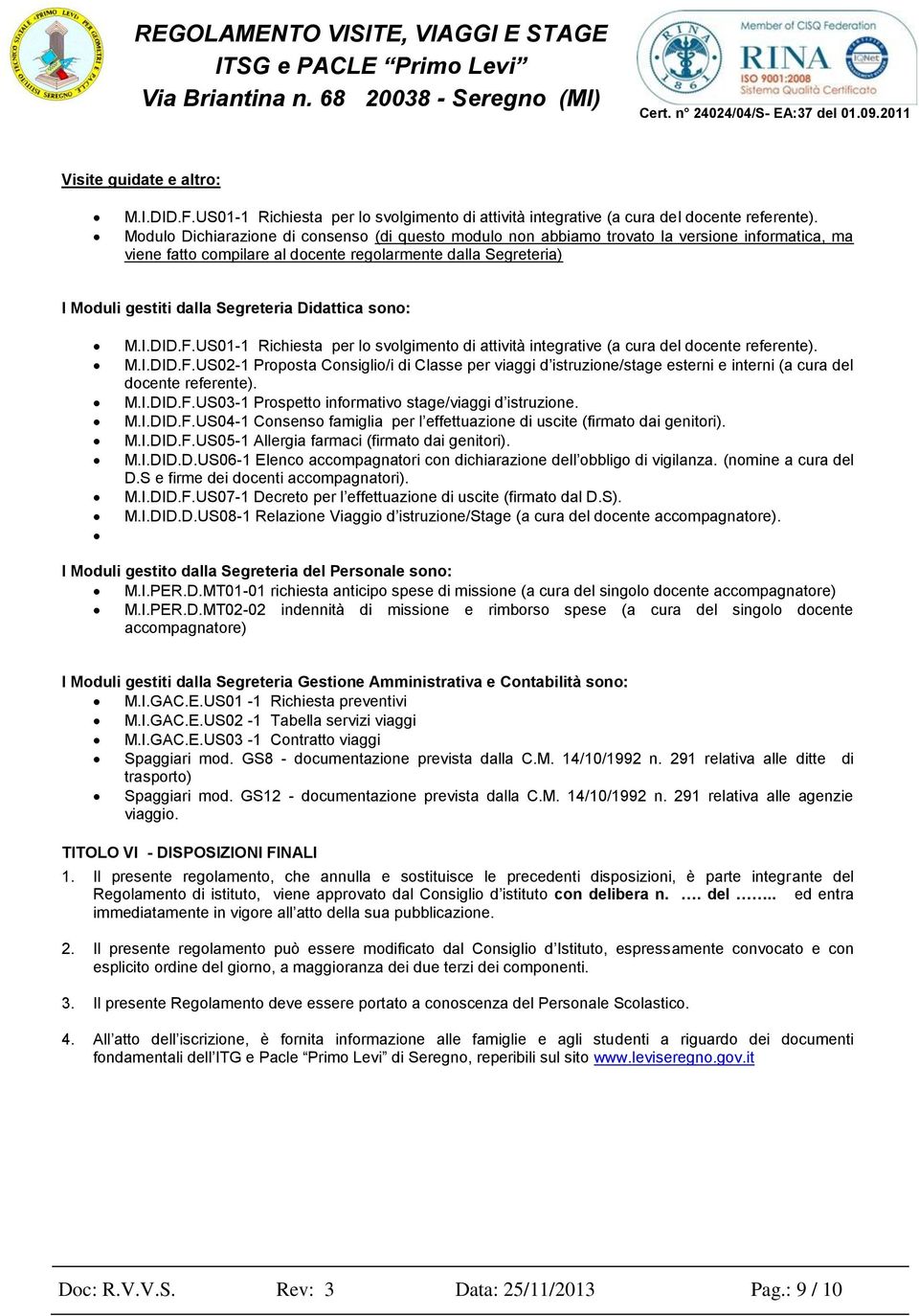 Didattica sono: M.I.DID.F.US01-1 Richiesta per lo svolgimento di attività integrative (a cura del docente referente). M.I.DID.F.US02-1 Proposta Consiglio/i di Classe per viaggi d istruzione/stage esterni e interni (a cura del docente referente).