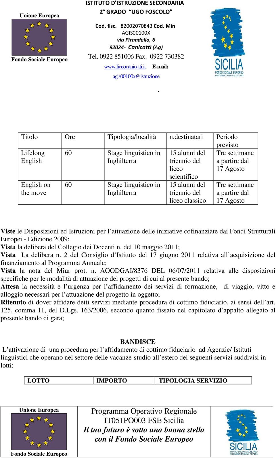 le Disposizioni ed Istruzioni per l attuazione delle iniziative cofinanziate dai Fondi Strutturali Europei - Edizione 2009; Vista la delibera del Collegio dei Docenti n del 10 maggio 2011; Vista La