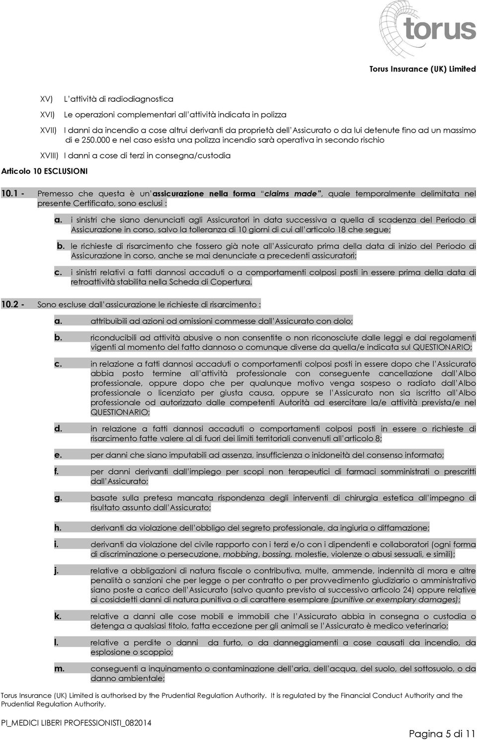 1 - Premesso che questa è un assicurazione nella forma claims made, quale temporalmente delimitata nel presente Certificato, sono esclusi : a.