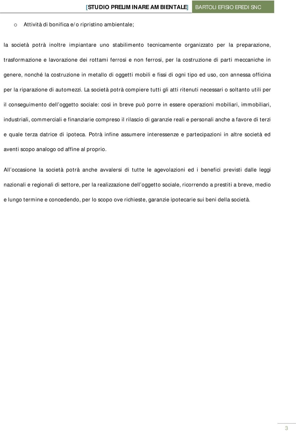 La società potrà compiere tutti gli atti ritenuti necessari o soltanto utili per il conseguimento dell oggetto sociale: così in breve può porre in essere operazioni mobiliari, immobiliari,