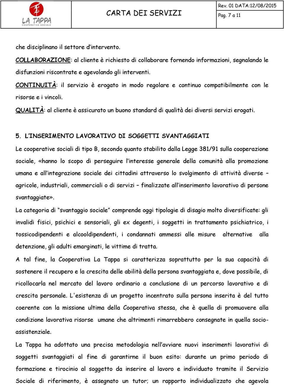 L INSERIMENTO LAVORATIVO DI SOGGETTI SVANTAGGIATI Le cooperative sociali di tipo B, secondo quanto stabilito dalla Legge 381/91 sulla cooperazione sociale, «hanno lo scopo di perseguire l interesse