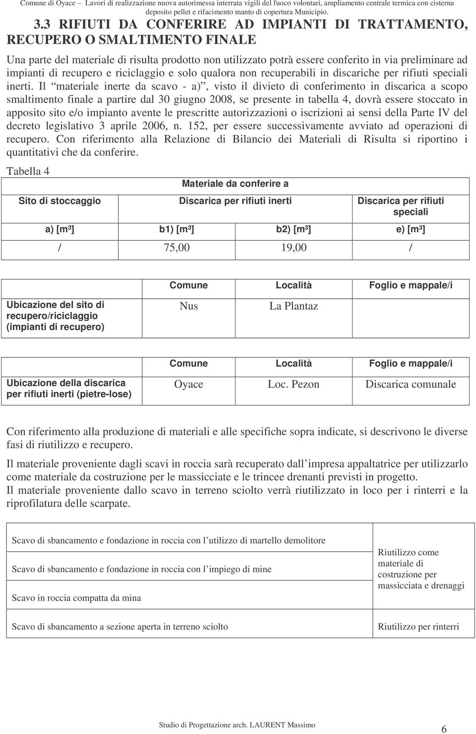 Il materiale inerte da scavo - a), visto il divieto di conferimento in discarica a scopo smaltimento finale a partire dal 30 giugno 2008, se presente in tabella 4, dovrà essere stoccato in apposito