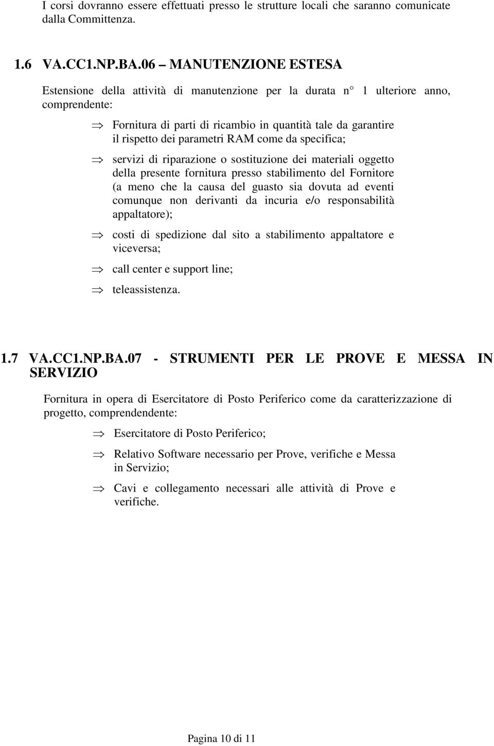 RAM come da specifica; servizi di riparazione o sostituzione dei materiali oggetto della presente fornitura presso stabilimento del Fornitore (a meno che la causa del guasto sia dovuta ad eventi