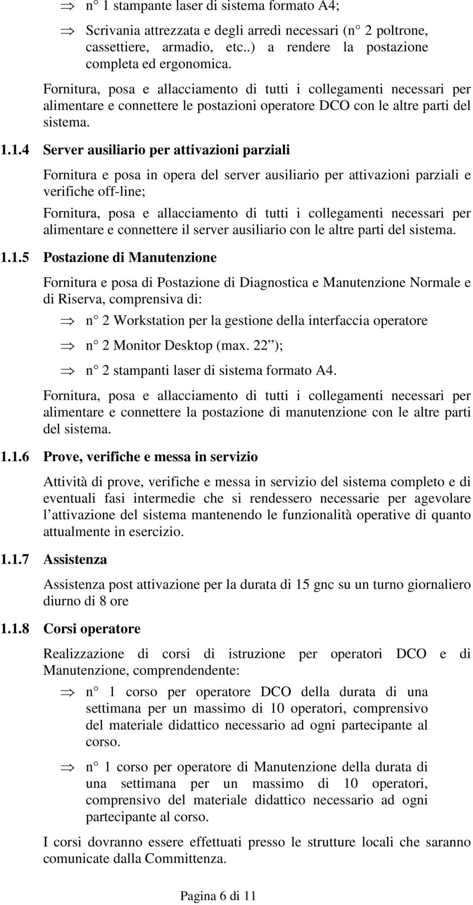 1.4 Server ausiliario per attivazioni parziali Fornitura e posa in opera del server ausiliario per attivazioni parziali e verifiche off-line; Fornitura, posa e allacciamento di tutti i collegamenti