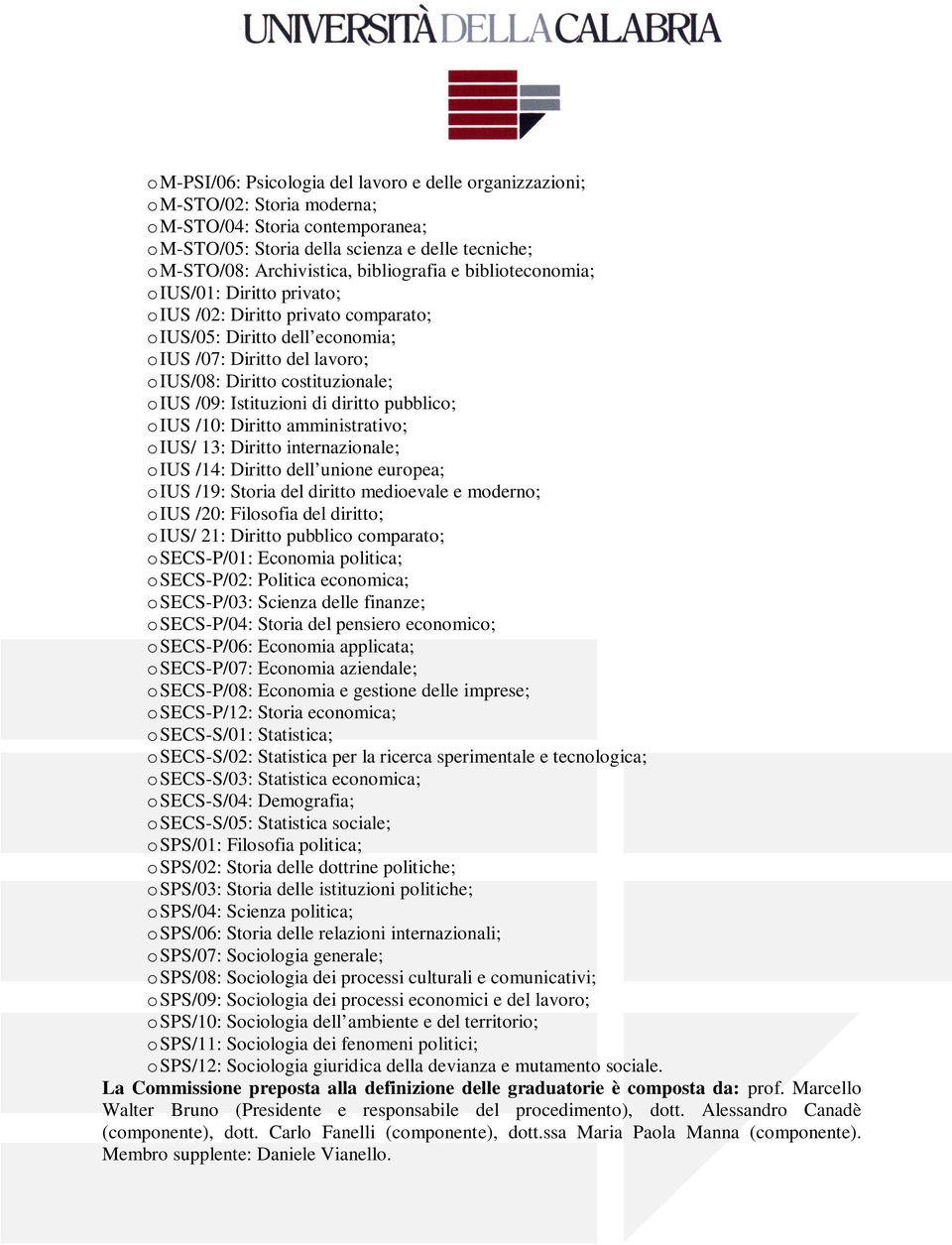 IUS /09: Istituzioni di diritto pubblico; o IUS /10: Diritto amministrativo; o IUS/ 13: Diritto internazionale; o IUS /14: Diritto dell unione europea; o IUS /19: Storia del diritto medioevale e