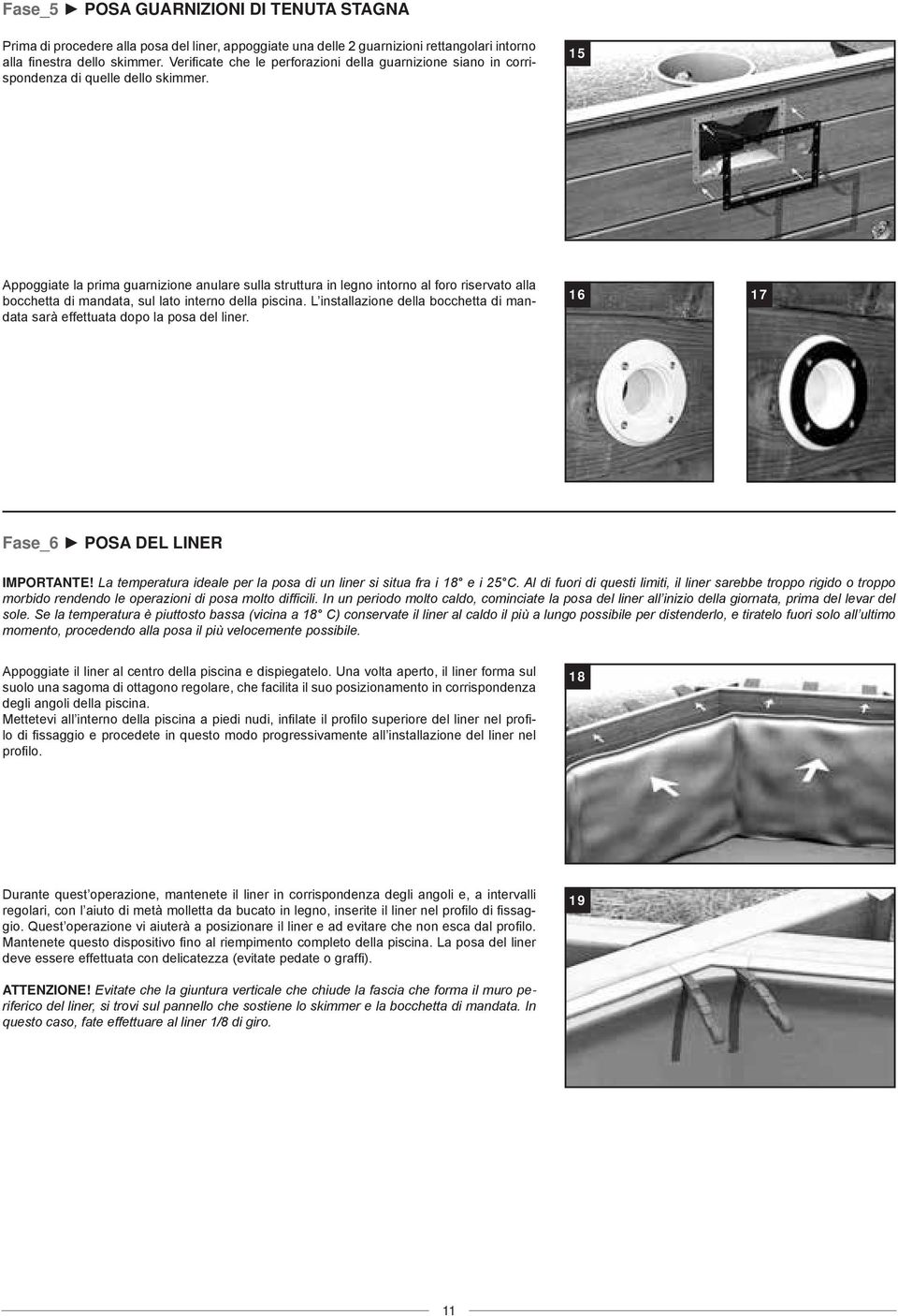 15 Appoggiate la prima guarnizione anulare sulla struttura in legno intorno al foro riservato alla bocchetta di mandata, sul lato interno della piscina.