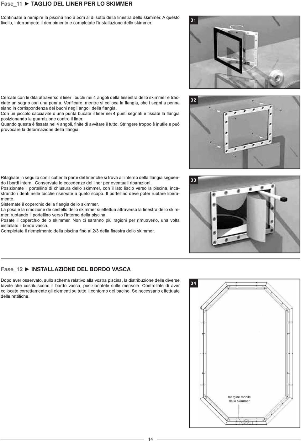 31 Cercate con le dita attraverso il liner i buchi nei 4 angoli della finsestra dello skimmer e tracciate un segno con una penna.