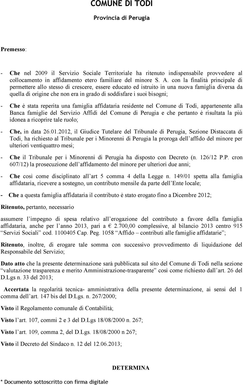 Che è stata reperita una famiglia affidataria residente nel Comune di Todi, appartenente alla Banca famiglie del Servizio Affidi del Comune di Perugia e che pertanto è risultata la più idonea a