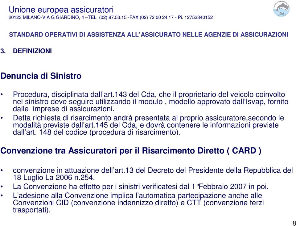 Detta richiesta di risarcimento andrà presentata al proprio assicuratore,secondo le modalità previste dall art.145 del Cda, e dovrà contenere le informazioni previste dall art.