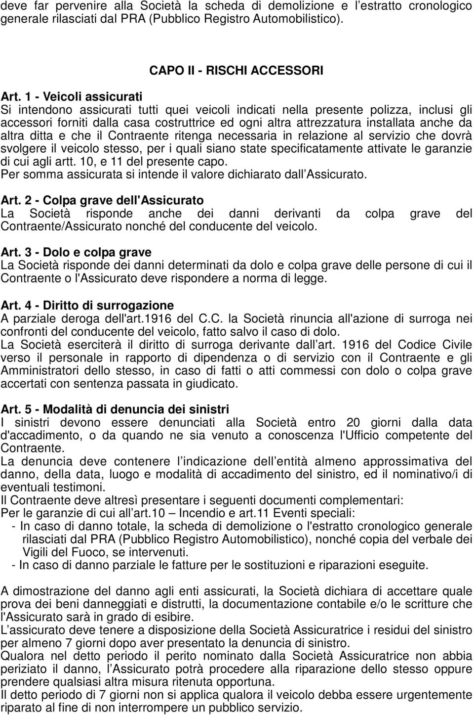 altra ditta e che il Contraente ritenga necessaria in relazione al servizio che dovrà svolgere il veicolo stesso, per i quali siano state specificatamente attivate le garanzie di cui agli artt.