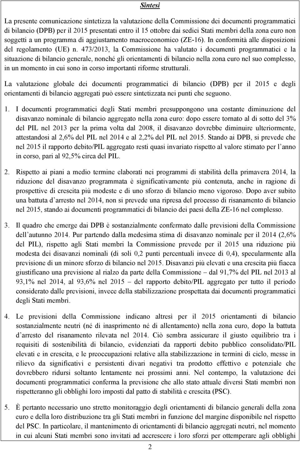 473/2013, la Commissione ha valutato i documenti programmatici e la situazione di bilancio generale, nonché gli orientamenti di bilancio nella zona euro nel suo complesso, in un momento in cui sono