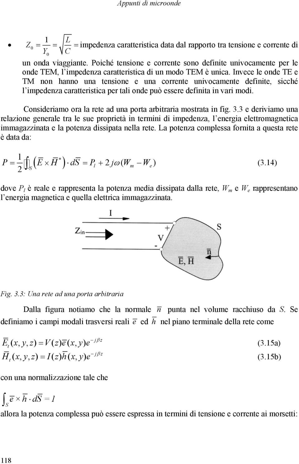 Ivece le ode E e M o hao ua tesioe e ua correte uivocamete defiite, sicché l impedeza caratteristica per tali ode può essere defiita i vari modi.