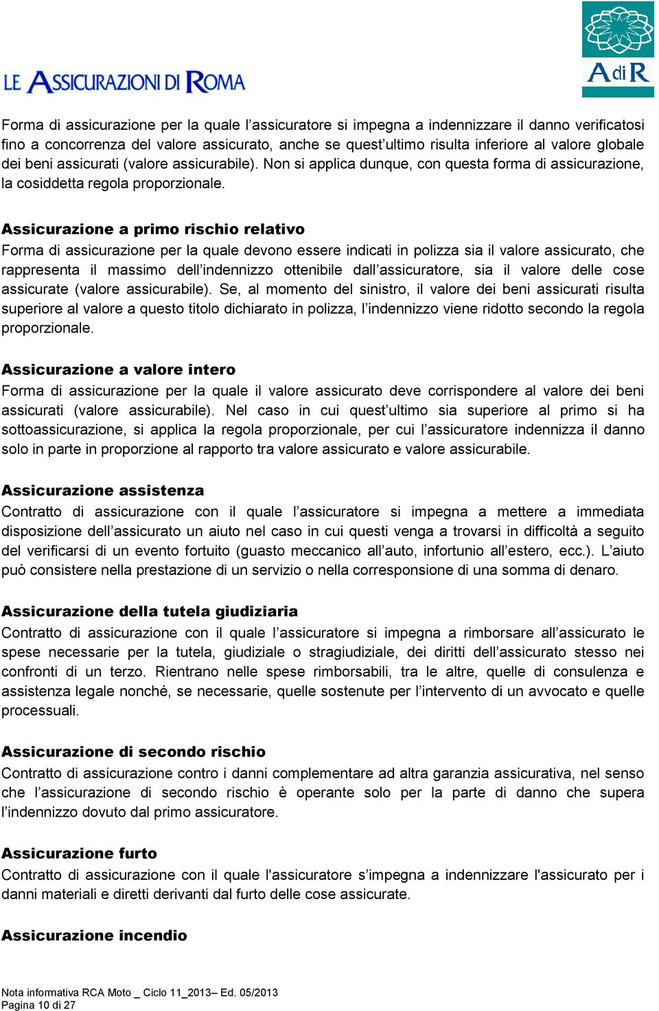 Assicurazione a primo rischio relativo Forma di assicurazione per la quale devono essere indicati in polizza sia il valore assicurato, che rappresenta il massimo dell indennizzo ottenibile dall