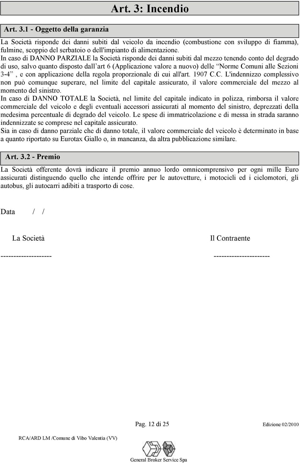 In caso di DANNO PARZIALE la Società risponde dei danni subiti dal mezzo tenendo conto del degrado di uso, salvo quanto disposto dall art 6 (Applicazione valore a nuovo) delle Norme Comuni alle