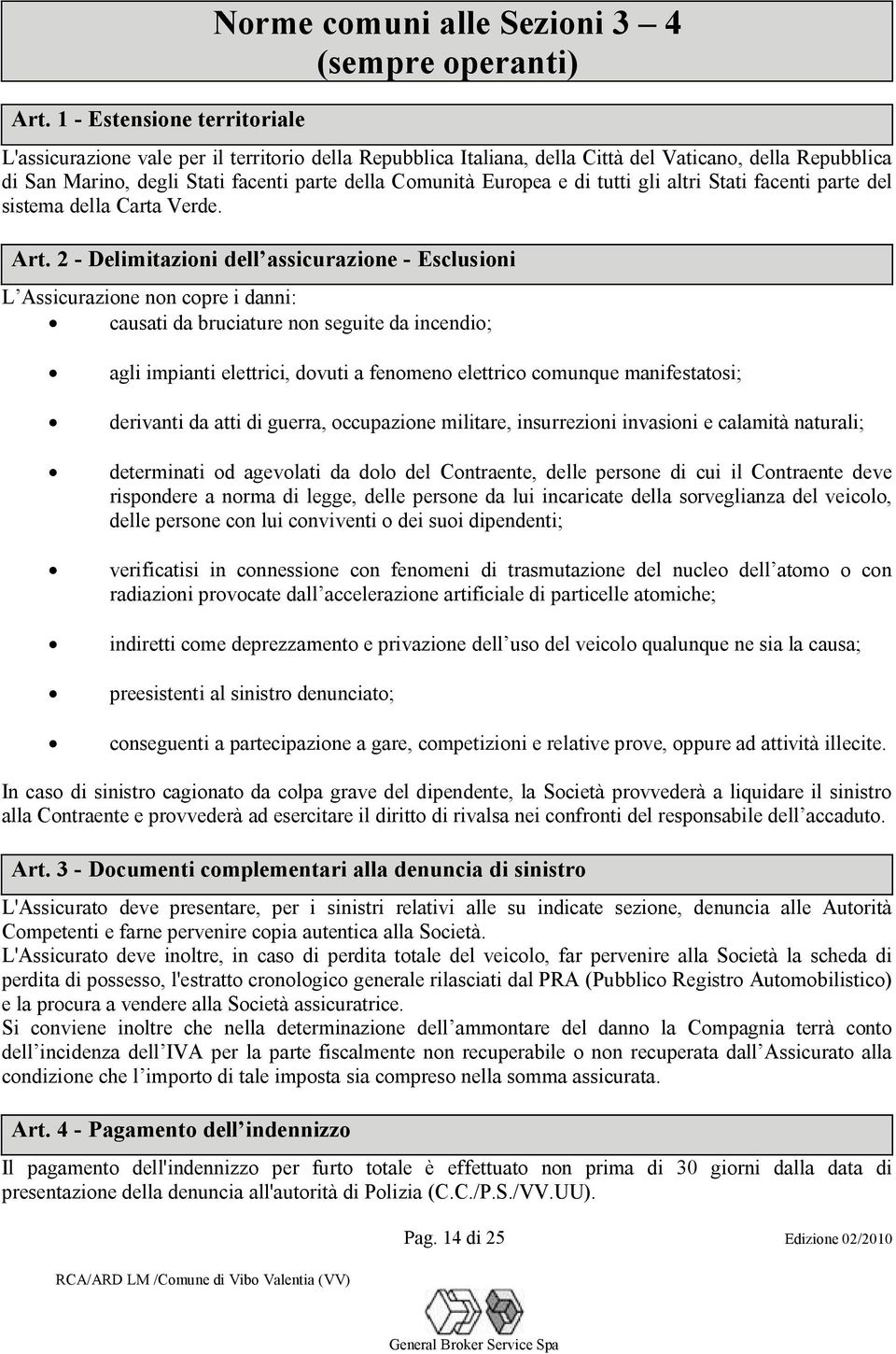 2 - Delimitazioni dell assicurazione - Esclusioni L Assicurazione non copre i danni: causati da bruciature non seguite da incendio; agli impianti elettrici, dovuti a fenomeno elettrico comunque