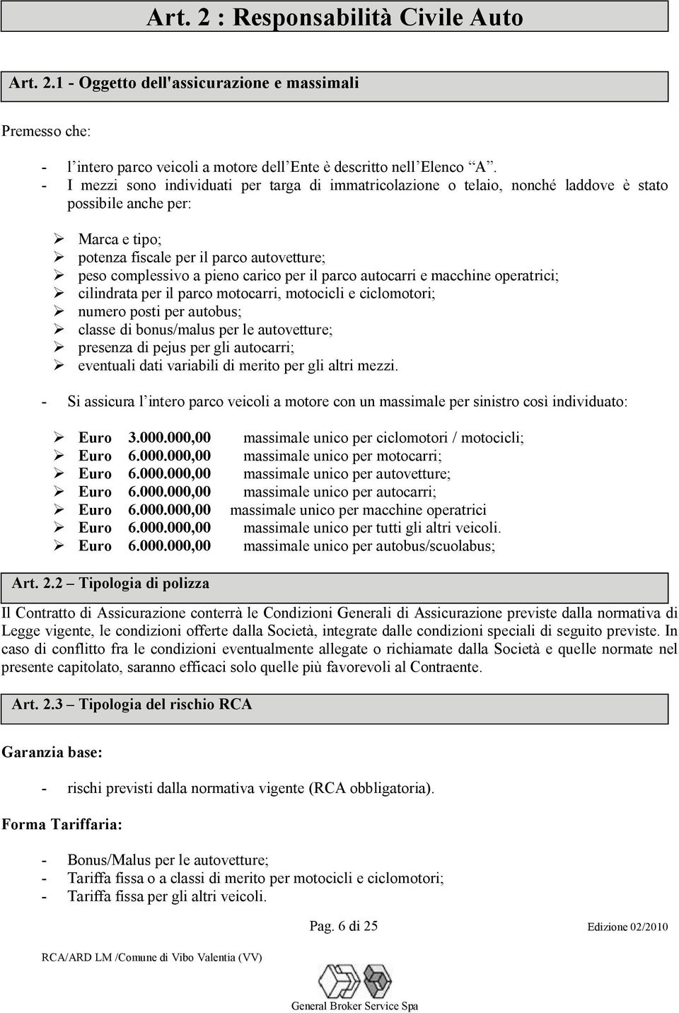 per il parco autocarri e macchine operatrici; cilindrata per il parco motocarri, motocicli e ciclomotori; numero posti per autobus; classe di bonus/malus per le autovetture; presenza di pejus per gli