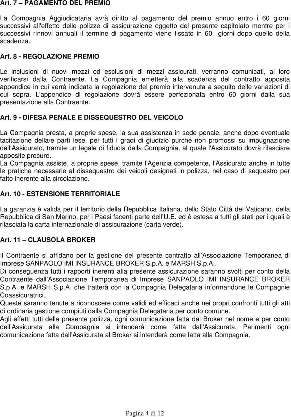 8 - REGOLAZIONE PREMIO Le inclusioni di nuovi mezzi od esclusioni di mezzi assicurati, verranno comunicati, al loro verificarsi dalla Contraente.