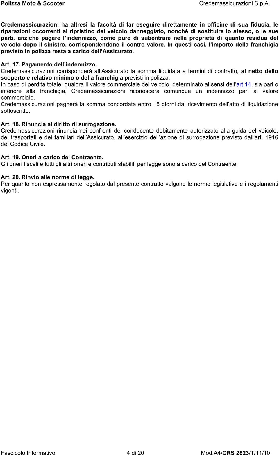 In questi casi, l importo della franchigia previsto in polizza resta a carico dell Assicurato. Art. 17. Pagamento dell indennizzo.