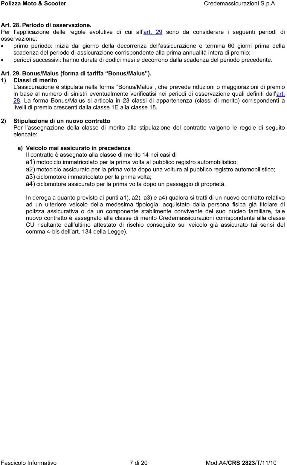 corrispondente alla prima annualità intera di premio; periodi successivi: hanno durata di dodici mesi e decorrono dalla scadenza del periodo precedente. Art. 29.