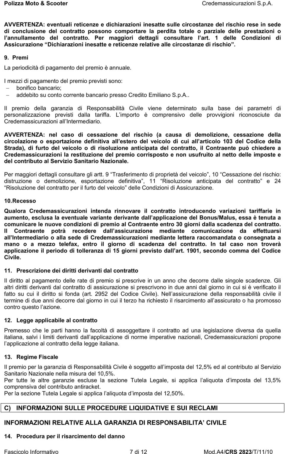 Premi La periodicità di pagamento del premio è annuale. I mezzi di pagamento del premio previsti sono: bonifico bancario; addebito su conto corrente bancario presso Credito Emiliano S.p.A.