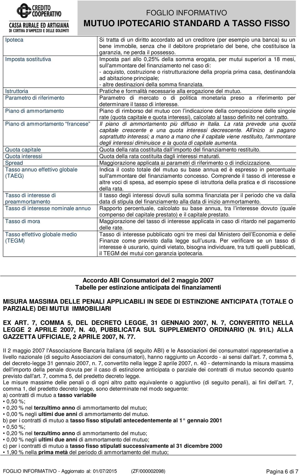 prima casa, destinandola ad abitazione principale; - altre destinazioni della somma finanziata. Istruttoria Pratiche e formalità necessarie alla erogazione del mutuo.