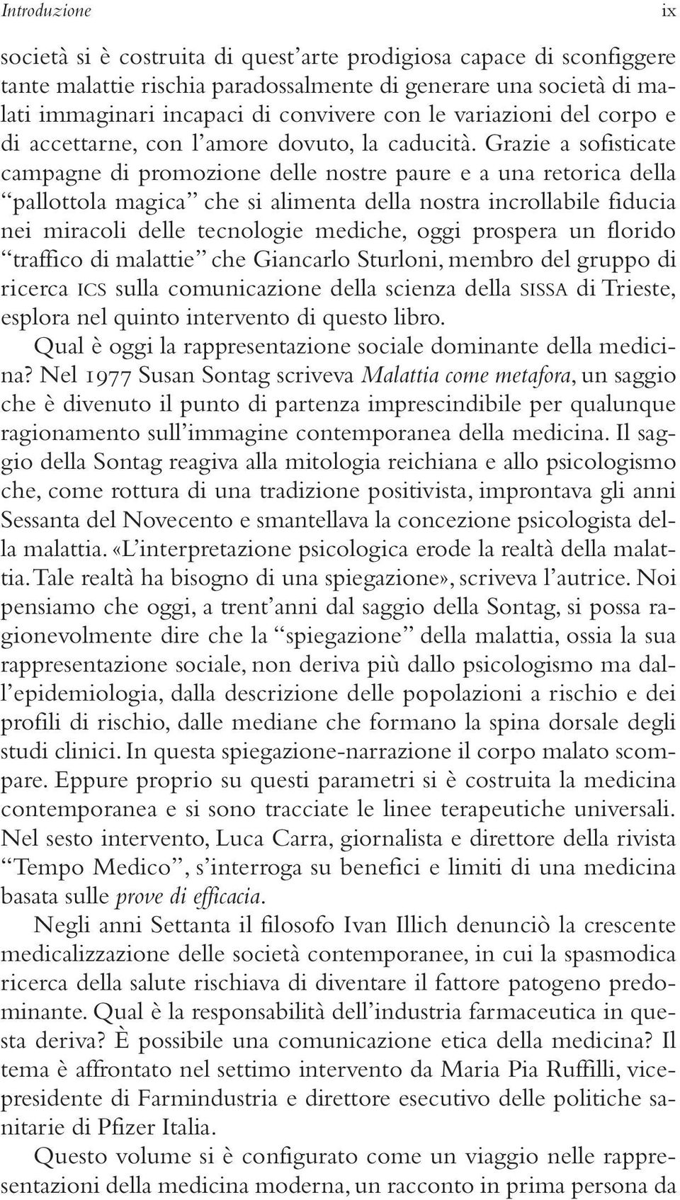 Grazie a sofisticate campagne di promozione delle nostre paure e a una retorica della pallottola magica che si alimenta della nostra incrollabile fiducia nei miracoli delle tecnologie mediche, oggi