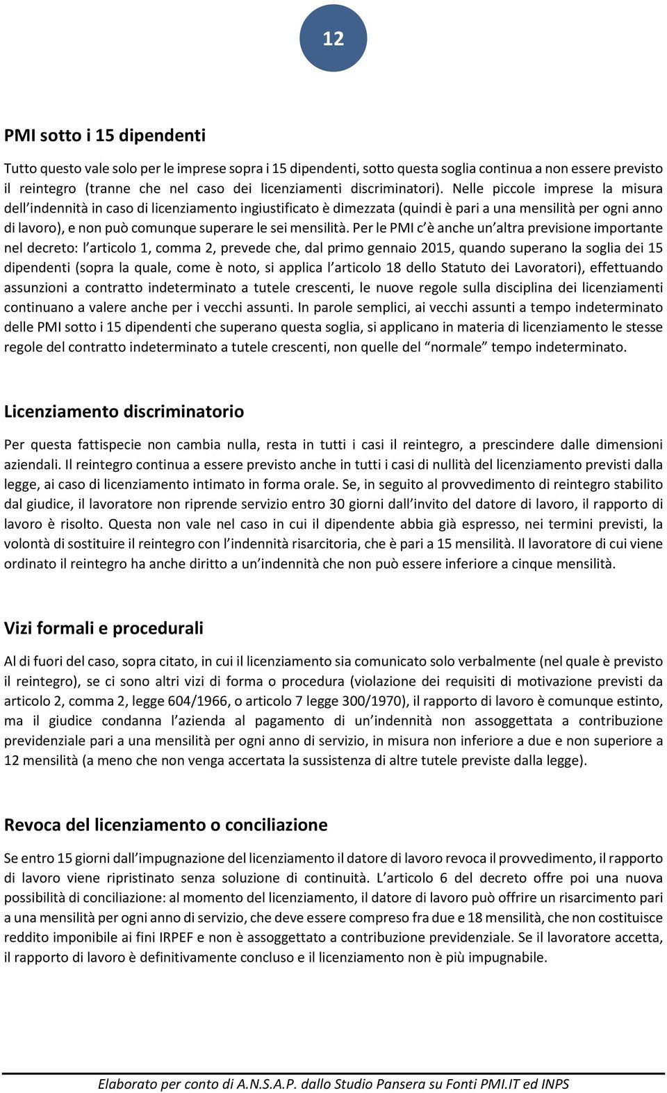 Nelle piccole imprese la misura dell indennità in caso di licenziamento ingiustificato è dimezzata (quindi è pari a una mensilità per ogni anno di lavoro), e non può comunque superare le sei