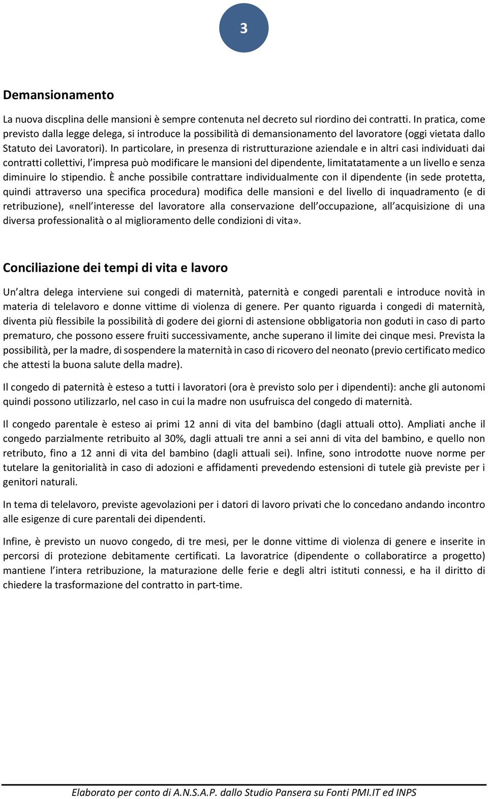 In particolare, in presenza di ristrutturazione aziendale e in altri casi individuati dai contratti collettivi, l impresa può modificare le mansioni del dipendente, limitatatamente a un livello e