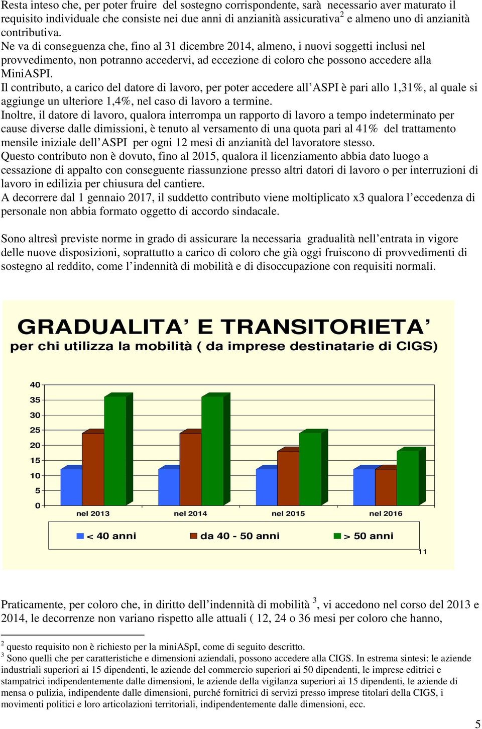 Il contributo, a carico del datore di lavoro, per poter accedere all ASPI è pari allo 1,31%, al quale si aggiunge un ulteriore 1,4%, nel caso di lavoro a termine.