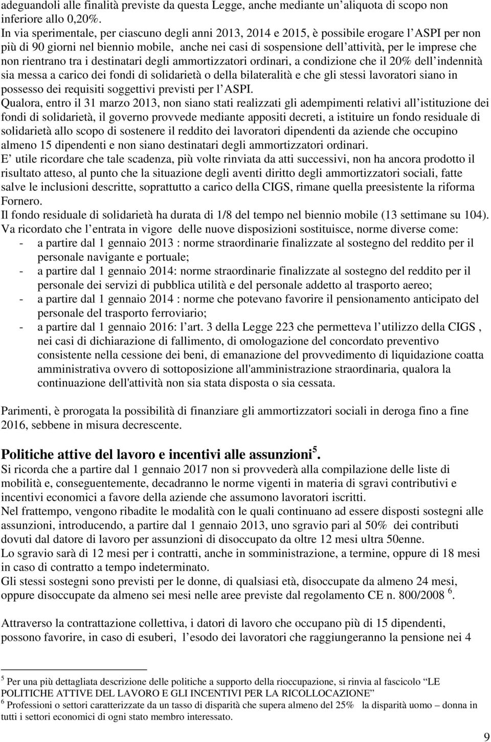 non rientrano tra i destinatari degli ammortizzatori ordinari, a condizione che il 20% dell indennità sia messa a carico dei fondi di solidarietà o della bilateralità e che gli stessi lavoratori