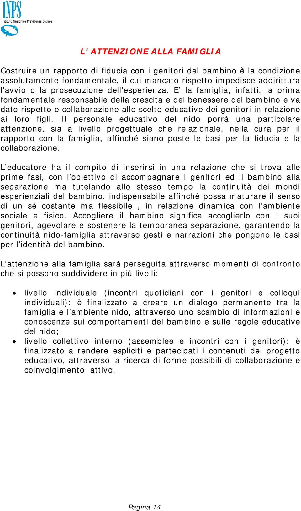 E la famiglia, infatti, la prima fondamentale responsabile della crescita e del benessere del bambino e va dato rispetto e collaborazione alle scelte educative dei genitori in relazione ai loro figli.