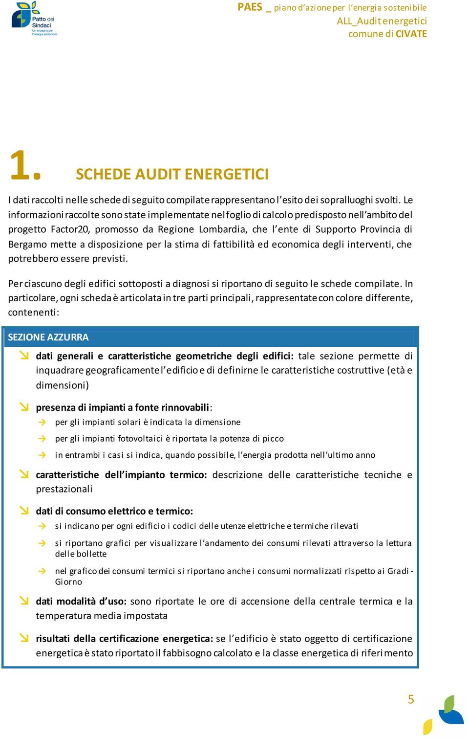 a disposizione per la stima di fattibilità ed economica degli interventi, che potrebbero essere previsti. Per ciascuno degli edifici sottoposti a diagnosi si riportano di seguito le schede compilate.