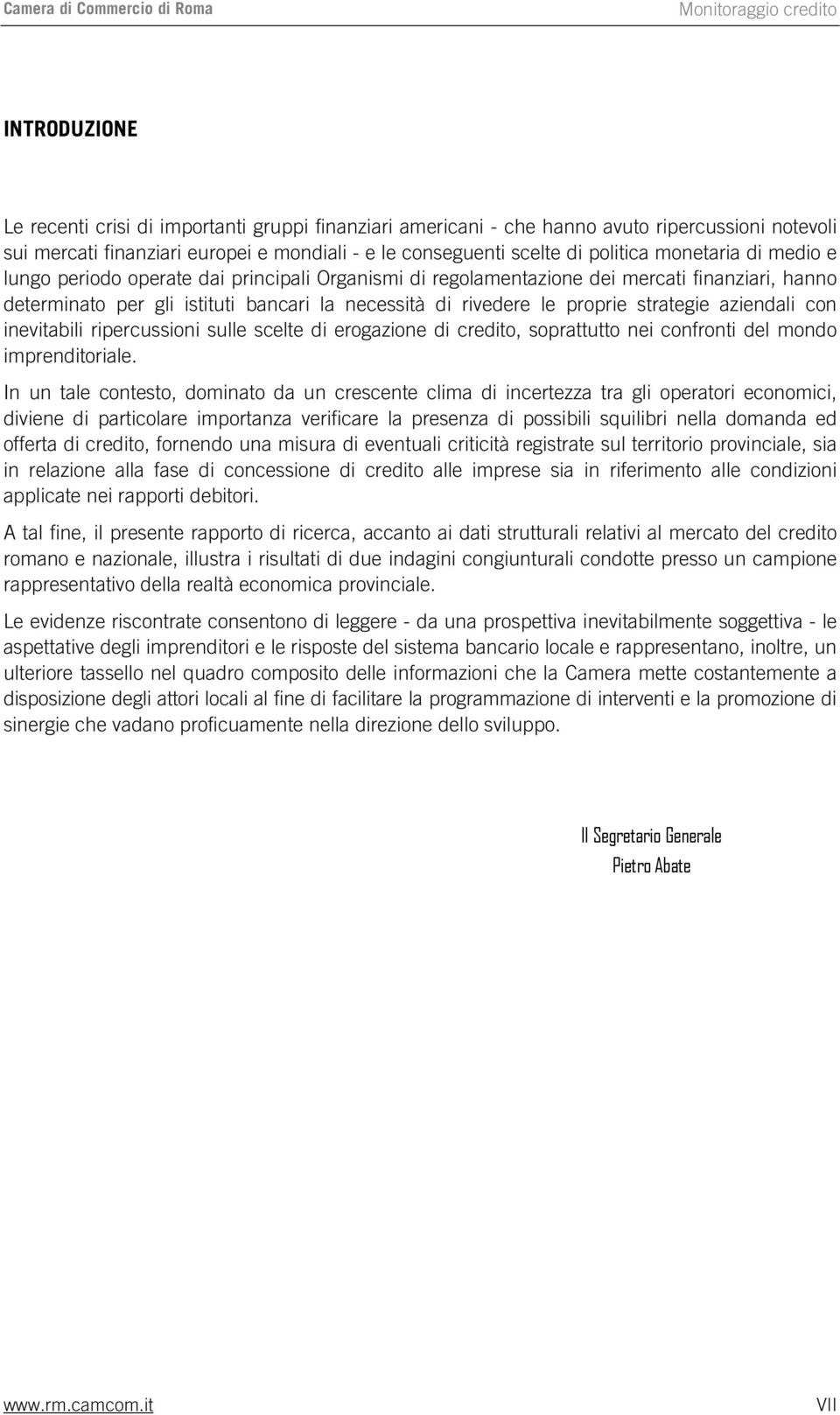 bancari la necessità di rivedere le proprie strategie aziendali con inevitabili ripercussioni sulle scelte di erogazione di credito, soprattutto nei confronti del mondo imprenditoriale.