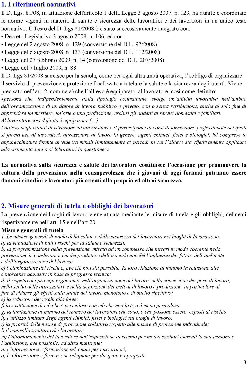 Lgs 81/2008 è è stato successivamente integrato con: Decreto Legislativo 3 agosto 2009, n. 106, ed con: Legge del 2 agosto 2008, n. 129 (conversione del D.L. 97/2008) Legge del 6 agosto 2008, n.